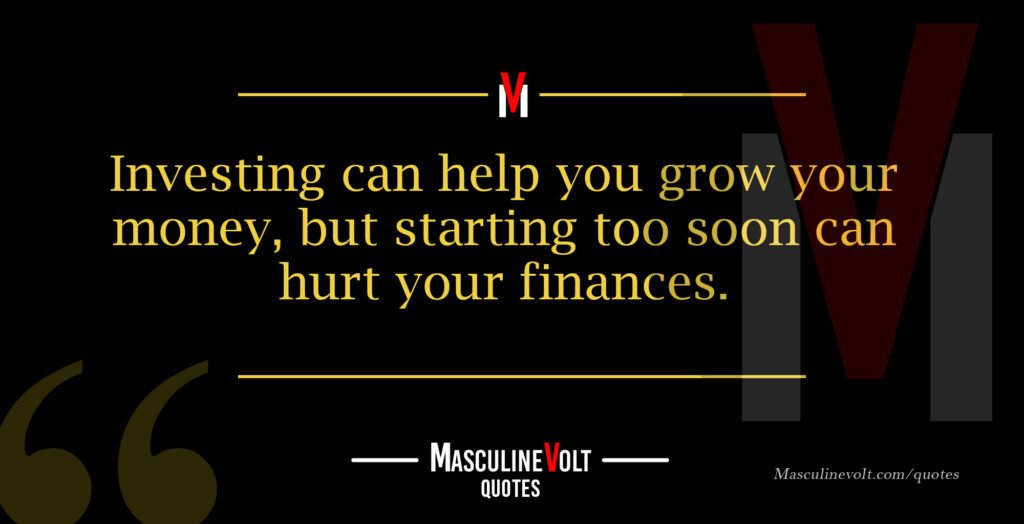 this is a quote that says, Investing can help you grow your money, but starting too soon can hurt your finances.